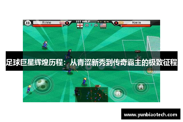 足球巨星辉煌历程：从青涩新秀到传奇霸主的极致征程