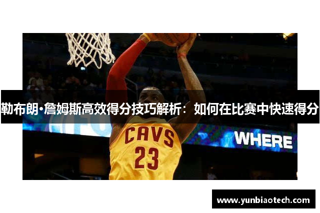 勒布朗·詹姆斯高效得分技巧解析：如何在比赛中快速得分