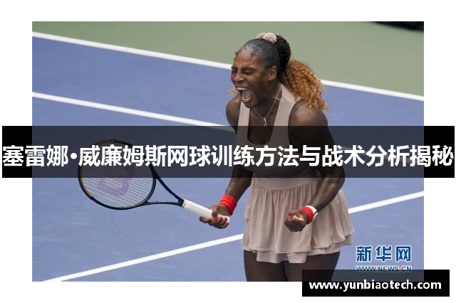 塞雷娜·威廉姆斯网球训练方法与战术分析揭秘