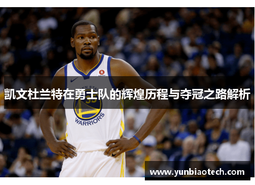 凯文杜兰特在勇士队的辉煌历程与夺冠之路解析