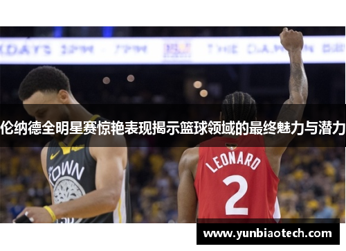 伦纳德全明星赛惊艳表现揭示篮球领域的最终魅力与潜力