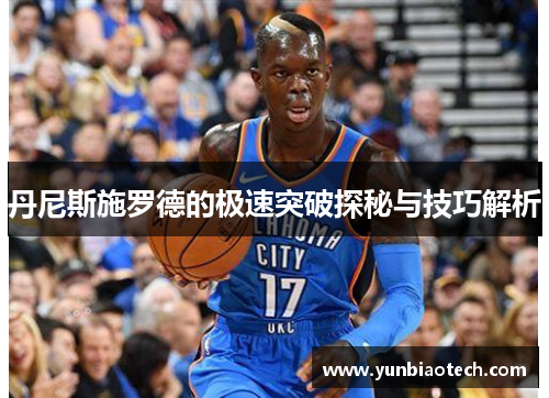 丹尼斯施罗德的极速突破探秘与技巧解析