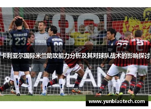 卡利亚尔国际米兰助攻能力分析及其对球队战术的影响探讨