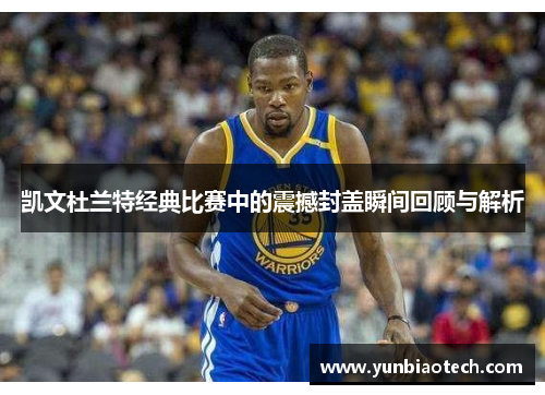 凯文杜兰特经典比赛中的震撼封盖瞬间回顾与解析