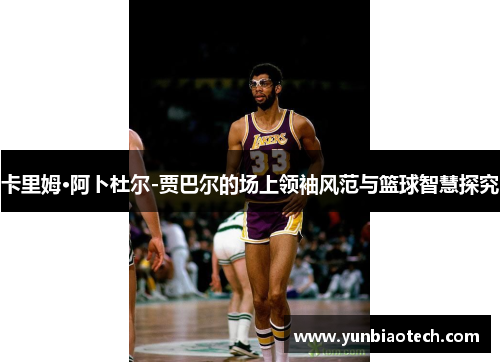 卡里姆·阿卜杜尔-贾巴尔的场上领袖风范与篮球智慧探究