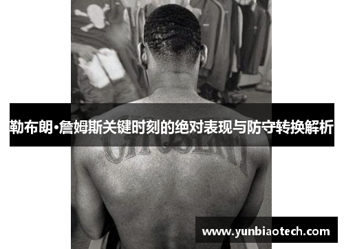 勒布朗·詹姆斯关键时刻的绝对表现与防守转换解析