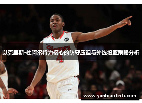 以克里斯·杜阿尔特为核心的防守压迫与外线投篮策略分析
