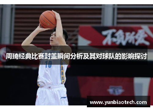 周琦经典比赛封盖瞬间分析及其对球队的影响探讨
