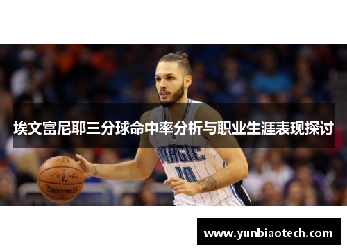 埃文富尼耶三分球命中率分析与职业生涯表现探讨