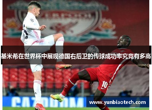 基米希在世界杯中展现德国右后卫的传球成功率究竟有多高