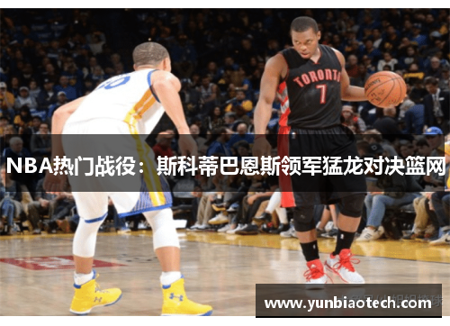 NBA热门战役：斯科蒂巴恩斯领军猛龙对决篮网