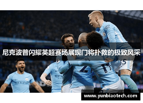 尼克波普闪耀英超赛场展现门将扑救的极致风采