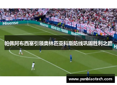 帕佩阿布西塞引领奥林匹亚科斯防线巩固胜利之路