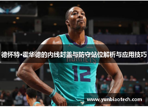 德怀特·霍华德的内线封盖与防守站位解析与应用技巧