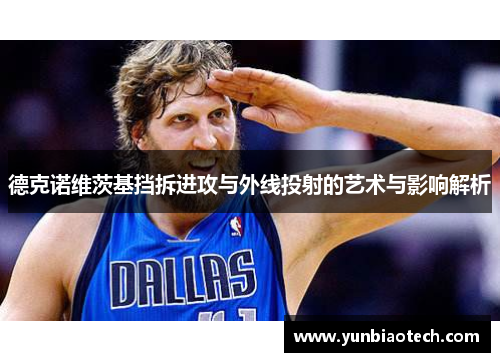 德克诺维茨基挡拆进攻与外线投射的艺术与影响解析
