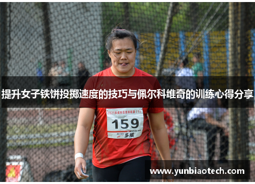 提升女子铁饼投掷速度的技巧与佩尔科维奇的训练心得分享