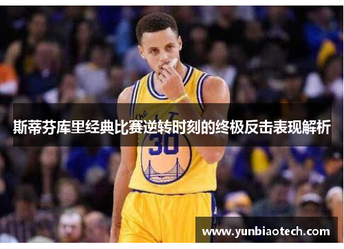 斯蒂芬库里经典比赛逆转时刻的终极反击表现解析