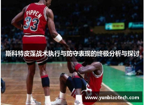 斯科特皮蓬战术执行与防守表现的终极分析与探讨