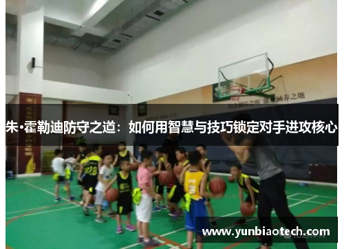 朱·霍勒迪防守之道：如何用智慧与技巧锁定对手进攻核心