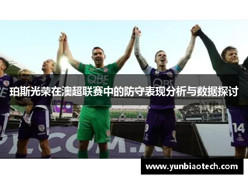 珀斯光荣在澳超联赛中的防守表现分析与数据探讨