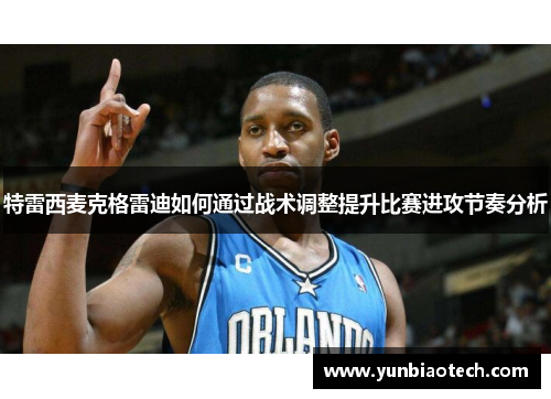特雷西麦克格雷迪如何通过战术调整提升比赛进攻节奏分析
