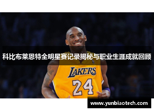 科比布莱恩特全明星赛记录揭秘与职业生涯成就回顾
