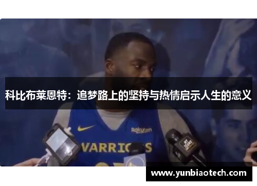 科比布莱恩特：追梦路上的坚持与热情启示人生的意义
