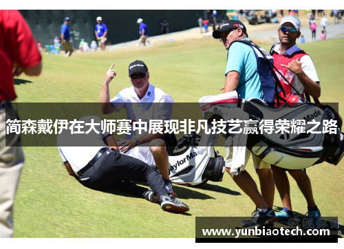 简森戴伊在大师赛中展现非凡技艺赢得荣耀之路