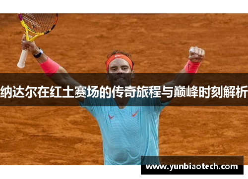纳达尔在红土赛场的传奇旅程与巅峰时刻解析