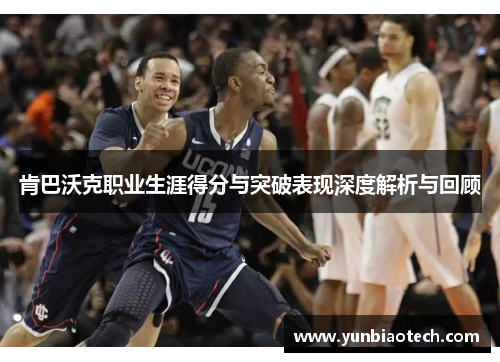 肯巴沃克职业生涯得分与突破表现深度解析与回顾