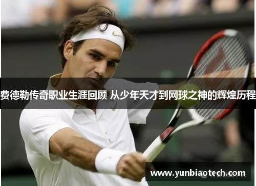 费德勒传奇职业生涯回顾 从少年天才到网球之神的辉煌历程