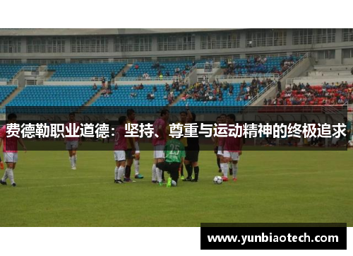 费德勒职业道德：坚持、尊重与运动精神的终极追求
