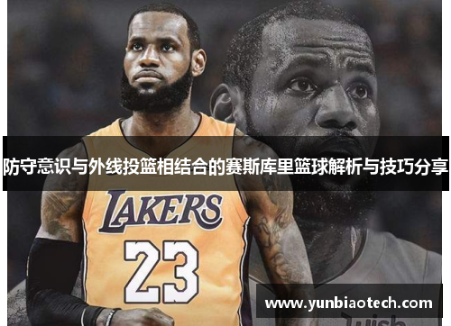 防守意识与外线投篮相结合的赛斯库里篮球解析与技巧分享