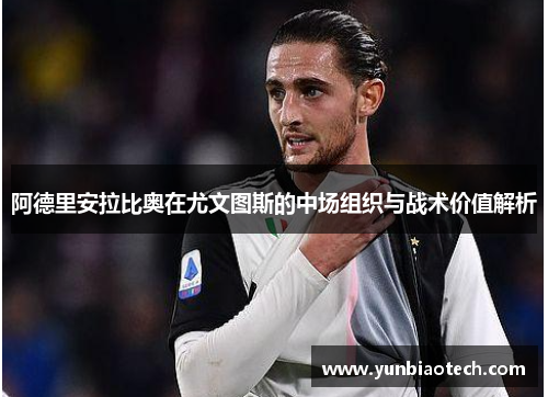 阿德里安拉比奥在尤文图斯的中场组织与战术价值解析