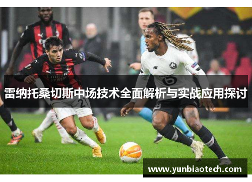 雷纳托桑切斯中场技术全面解析与实战应用探讨