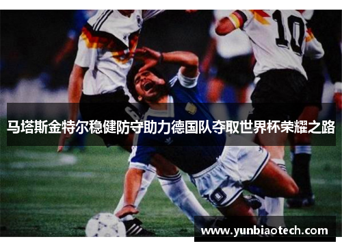 马塔斯金特尔稳健防守助力德国队夺取世界杯荣耀之路