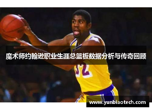 魔术师约翰逊职业生涯总篮板数据分析与传奇回顾