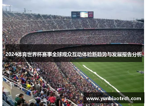 2024体育世界杯赛事全球观众互动体验新趋势与发展报告分析