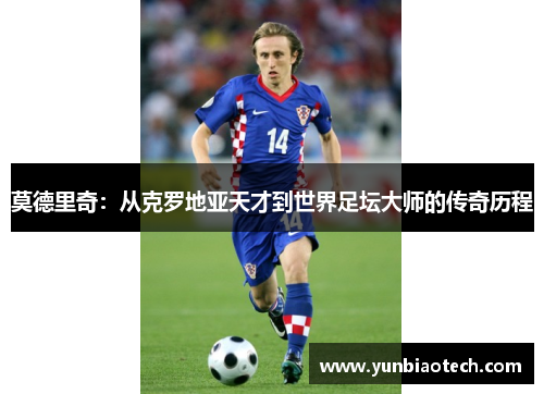 莫德里奇：从克罗地亚天才到世界足坛大师的传奇历程