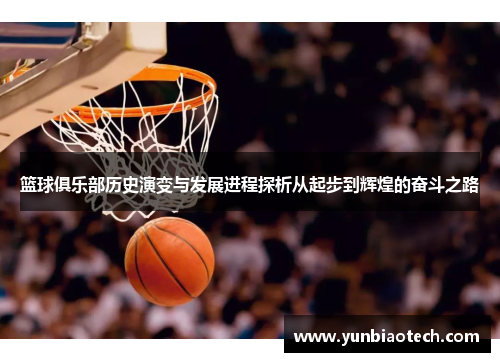 篮球俱乐部历史演变与发展进程探析从起步到辉煌的奋斗之路