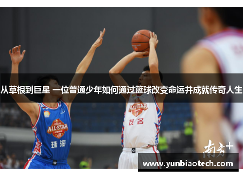 从草根到巨星 一位普通少年如何通过篮球改变命运并成就传奇人生