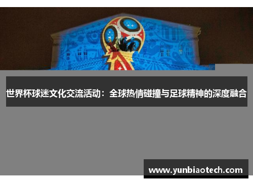 世界杯球迷文化交流活动：全球热情碰撞与足球精神的深度融合