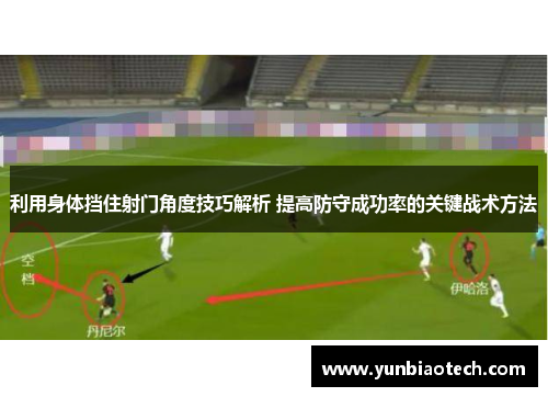 利用身体挡住射门角度技巧解析 提高防守成功率的关键战术方法