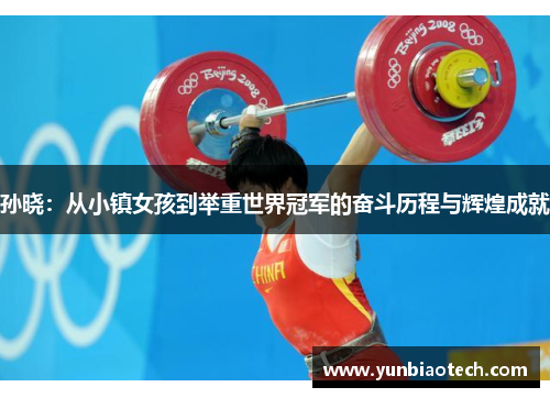 孙晓：从小镇女孩到举重世界冠军的奋斗历程与辉煌成就