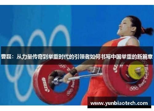 曹磊：从力量传奇到举重时代的引领者如何书写中国举重的新篇章
