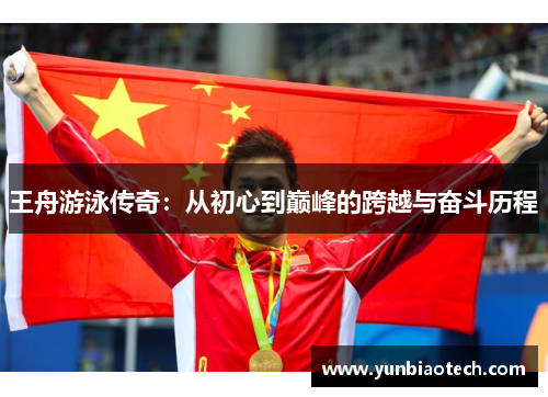 王舟游泳传奇：从初心到巅峰的跨越与奋斗历程