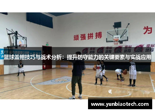 篮球盖帽技巧与战术分析：提升防守能力的关键要素与实战应用