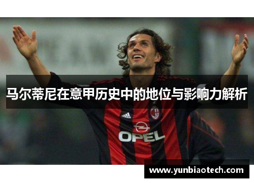 马尔蒂尼在意甲历史中的地位与影响力解析