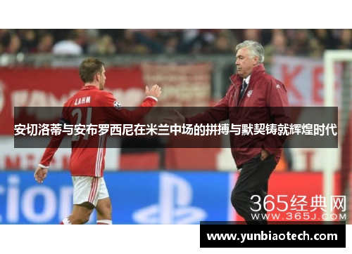 安切洛蒂与安布罗西尼在米兰中场的拼搏与默契铸就辉煌时代