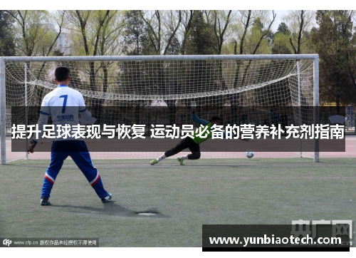 提升足球表现与恢复 运动员必备的营养补充剂指南